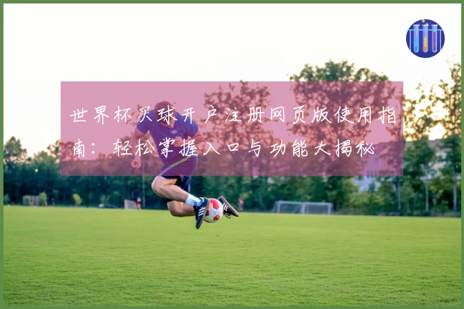 世界杯买球开户注册网页版使用指南:轻松掌握入口与功能大揭秘