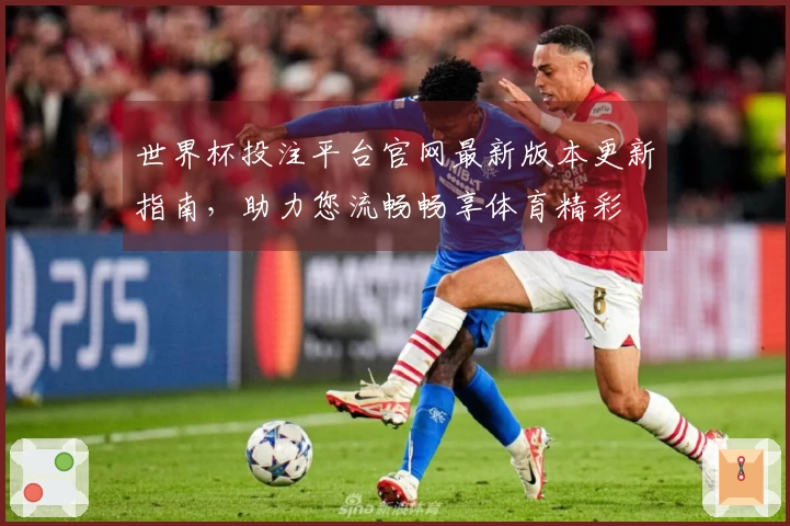 世界杯投注平台官网最新版本更新指南，助力您流畅畅享体育精彩