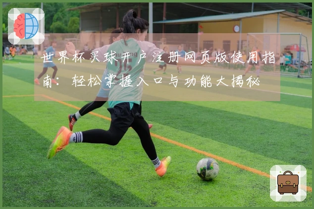 世界杯买球开户注册网页版使用指南：轻松掌握入口与功能大揭秘