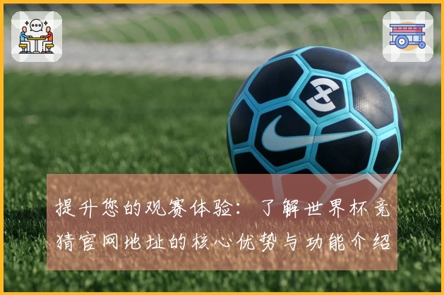 提升您的观赛体验：了解世界杯竞猜官网地址的核心优势与功能介绍