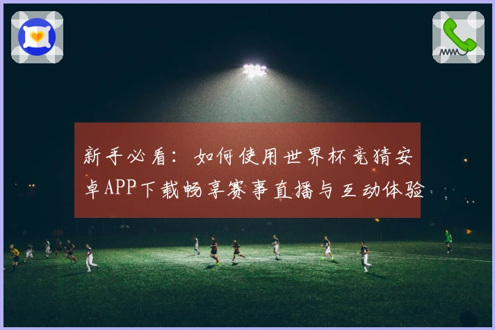 新手必看：如何使用世界杯竞猜安卓APP下载畅享赛事直播与互动体验