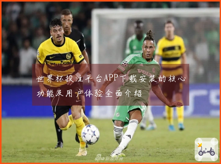 世界杯投注平台APP下载安装的核心功能及用户体验全面介绍