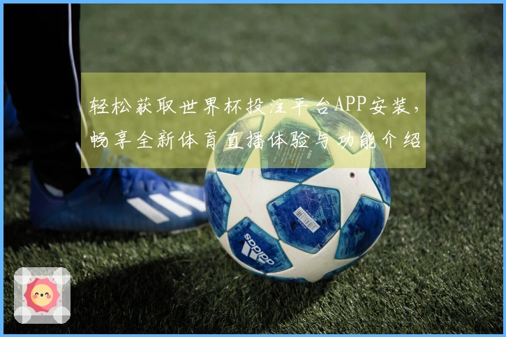 轻松获取世界杯投注平台APP安装，畅享全新体育直播体验与功能介绍