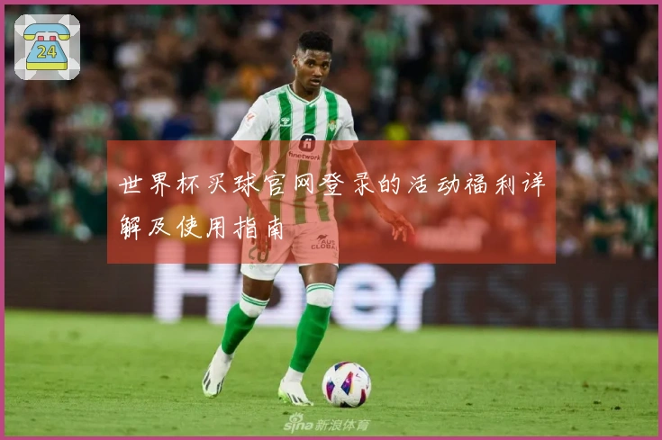 世界杯买球官网登录的活动福利详解及使用指南