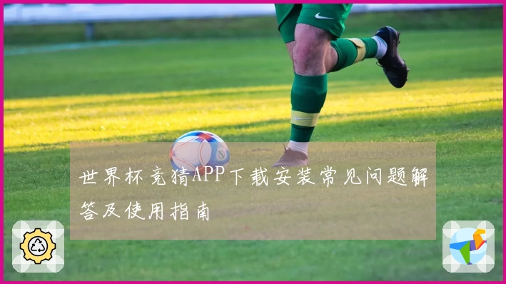 世界杯竞猜APP下载安装常见问题解答及使用指南