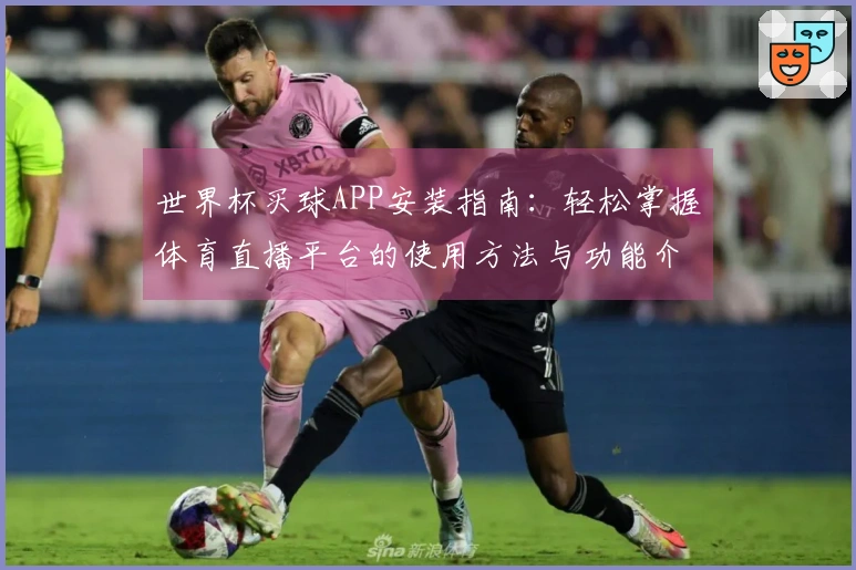 世界杯买球APP安装指南：轻松掌握体育直播平台的使用方法与功能介绍