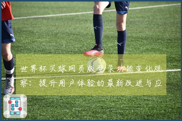 世界杯买球网页版登录功能变化观察:提升用户体验的最新改进与应用指南