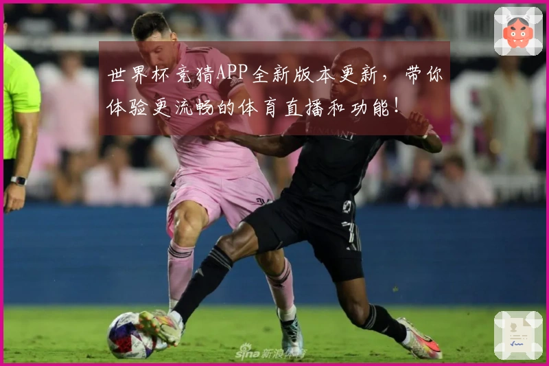 世界杯竞猜APP全新版本更新，带你体验更流畅的体育直播和功能！