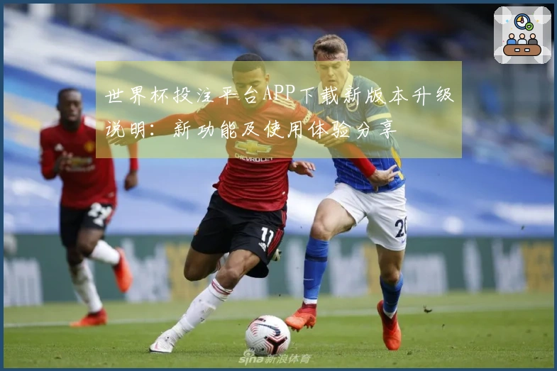 世界杯投注平台APP下载新版本升级说明：新功能及使用体验分享