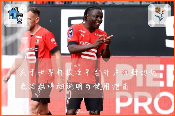 关于世界杯投注平台开户注册的优惠活动详细说明与使用指南