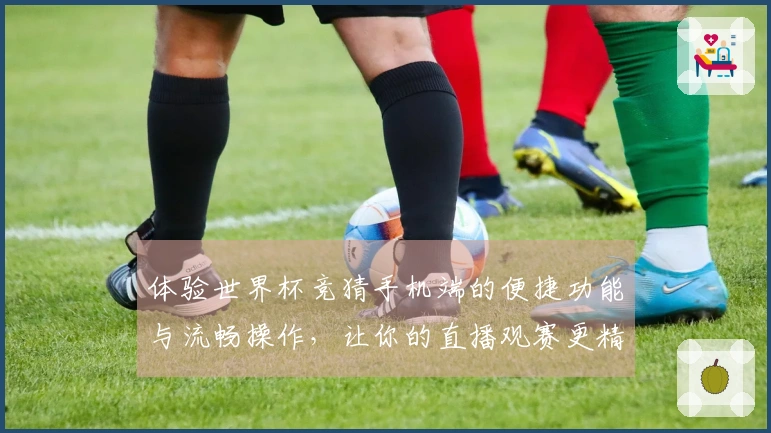 体验世界杯竞猜手机端的便捷功能与流畅操作，让你的直播观赛更精彩！