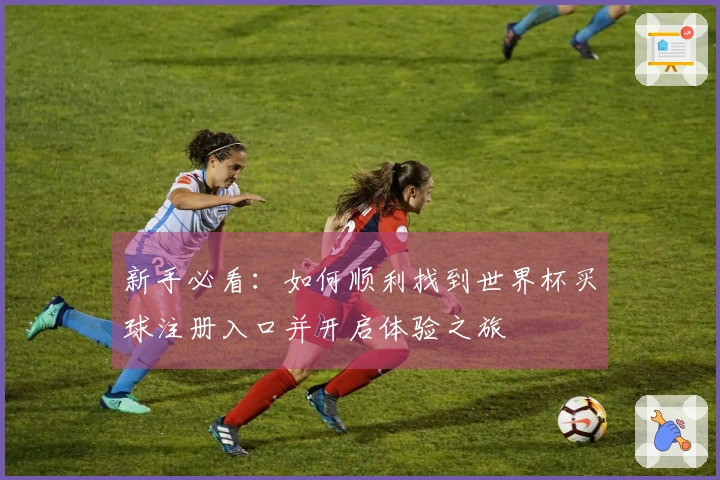 新手必看:如何顺利找到世界杯买球注册入口并开启体验之旅