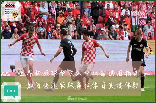 世界杯买球登录入口功能使用指南：如何快速获取最佳体育直播体验