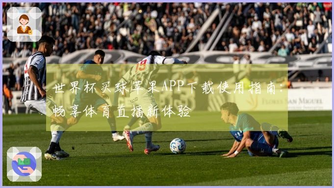 世界杯买球苹果APP下载使用指南：畅享体育直播新体验