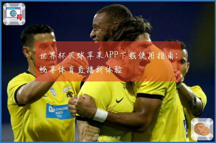 世界杯买球苹果APP下载使用指南：畅享体育直播新体验