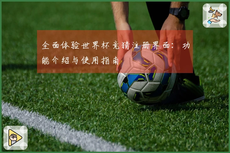 全面体验世界杯竞猜注册界面：功能介绍与使用指南