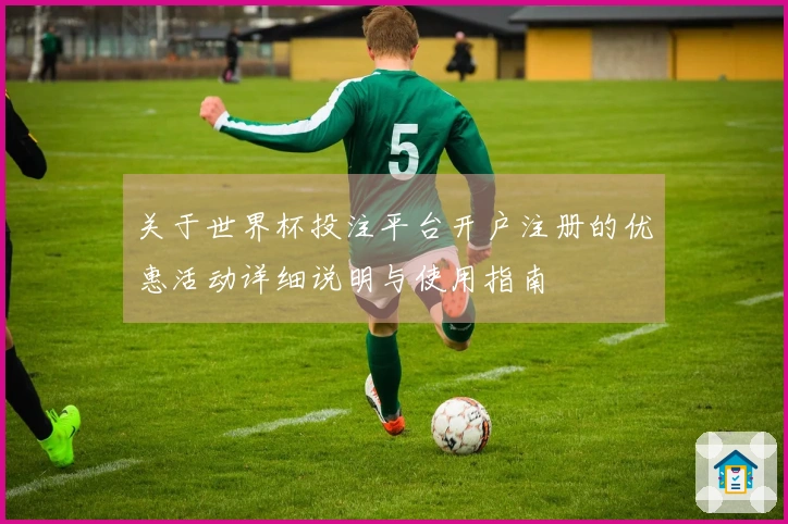 关于世界杯投注平台开户注册的优惠活动详细说明与使用指南