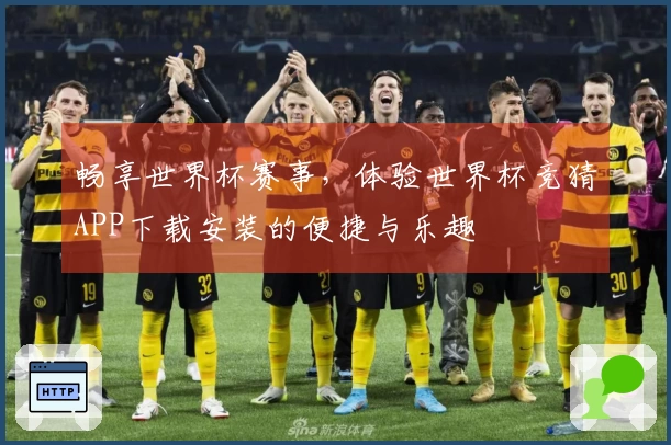 畅享世界杯赛事，体验世界杯竞猜APP下载安装的便捷与乐趣