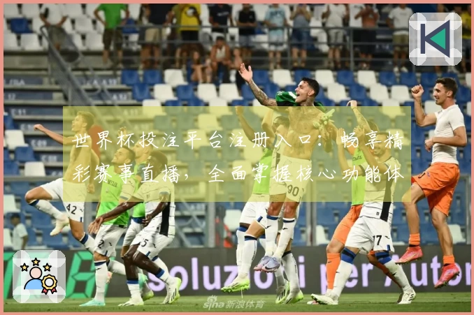 世界杯投注平台注册入口：畅享精彩赛事直播，全面掌握核心功能体验