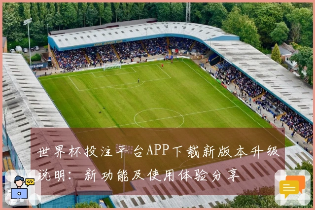 世界杯投注平台APP下载新版本升级说明：新功能及使用体验分享